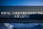 探索P站：从表面平静到深层微妙情绪的真正吸引力