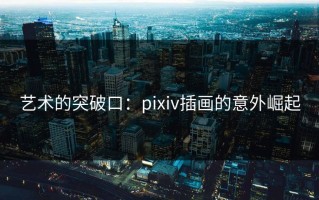 艺术的突破口：pixiv插画的意外崛起