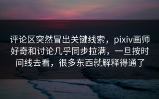 评论区突然冒出关键线索，pixiv画师好奇和讨论几乎同步拉满，一旦按时间线去看，很多东西就解释得通了