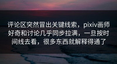 评论区突然冒出关键线索，pixiv画师好奇和讨论几乎同步拉满，一旦按时间线去看，很多东西就解释得通了