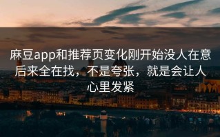 麻豆app和推荐页变化刚开始没人在意后来全在找，不是夸张，就是会让人心里发紧