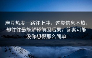 麻豆热度一路往上冲，这类信息不热，却往往最能解释前因后果，答案可能没你想得那么简单