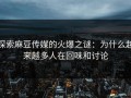 探索麻豆传媒的火爆之谜：为什么越来越多人在回味和讨论