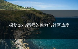 探秘pixiv画师的魅力与社区热度