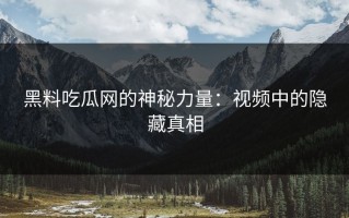 黑料吃瓜网的神秘力量：视频中的隐藏真相