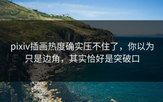 pixiv插画热度确实压不住了，你以为只是边角，其实恰好是突破口