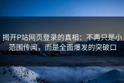 揭开P站网页登录的真相：不再只是小范围传闻，而是全面爆发的突破口