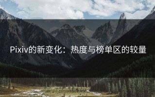Pixiv的新变化：热度与榜单区的较量