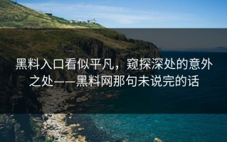 黑料入口看似平凡，窥探深处的意外之处——黑料网那句未说完的话