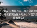 别只看pixiv专题表面，真正耐看的内容，通常都藏在这种地方，背后到底藏着什么？