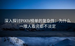 深入探讨PIXIV榜单的复杂性：为什么一堆人看完都不淡定