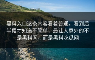 黑料入口这条内容看着普通，看到后半段才知道不简单，最让人意外的不是黑料网，而是黑料吃瓜网