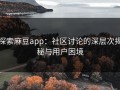 探索麻豆app：社区讨论的深层次揭秘与用户困境