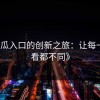 《吃瓜入口的创新之旅：让每一次观看都不同》