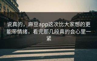 说真的，麻豆app这次比大家想的更能带情绪，看完那几段真的会心里一紧