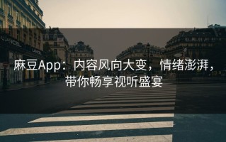 麻豆App：内容风向大变，情绪澎湃，带你畅享视听盛宴