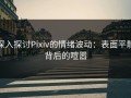 深入探讨Pixiv的情绪波动：表面平静背后的喧嚣