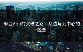 麻豆App的突破之路：从边角到中心的蜕变