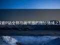 探索P站全称与画师圈的微妙情绪之旅