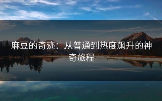麻豆的奇迹：从普通到热度飙升的神奇旅程