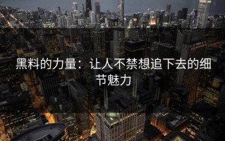 黑料的力量：让人不禁想追下去的细节魅力