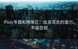 Pixiv专题和榜单区：信息深处的潜力，不容忽视
