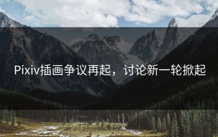 Pixiv插画争议再起，讨论新一轮掀起