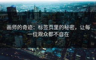 画师的奇迹：标签页里的秘密，让每一位观众都不自在