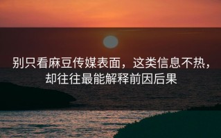 别只看麻豆传媒表面，这类信息不热，却往往最能解释前因后果