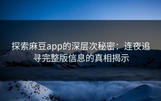 探索麻豆app的深层次秘密：连夜追寻完整版信息的真相揭示
