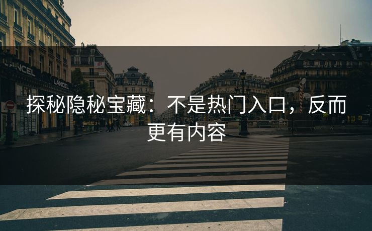 探秘隐秘宝藏：不是热门入口，反而更有内容-第1张图片-p站网页版视频站 | p站镜像资源页
