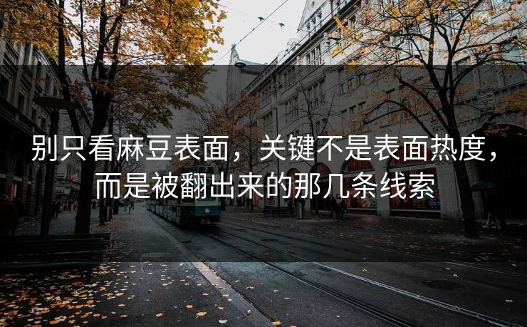 别只看麻豆表面，关键不是表面热度，而是被翻出来的那几条线索-第1张图片-p站网页版视频站 | p站镜像资源页
