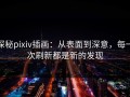 探秘pixiv插画：从表面到深意，每一次刷新都是新的发现