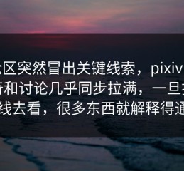 评论区突然冒出关键线索，pixiv画师好奇和讨论几乎同步拉满，一旦按时间线去看，很多东西就解释得通了