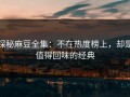 探秘麻豆全集：不在热度榜上，却是值得回味的经典