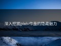 深入挖掘pixiv作品的隐藏魅力