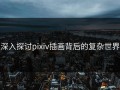 深入探讨pixiv插画背后的复杂世界