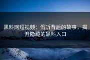 黑料网短视频：偷听背后的故事，揭开隐藏的黑料入口