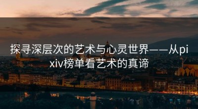 探寻深层次的艺术与心灵世界——从pixiv榜单看艺术的真谛