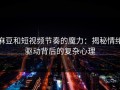 麻豆和短视频节奏的魔力：揭秘情绪驱动背后的复杂心理